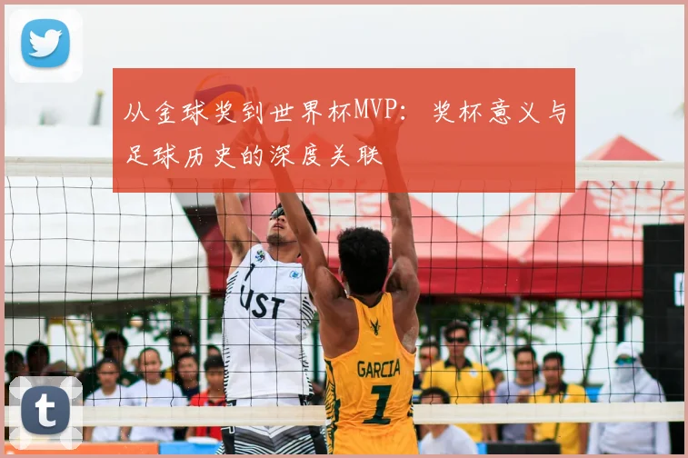 从金球奖到世界杯MVP：奖杯意义与足球历史的深度关联