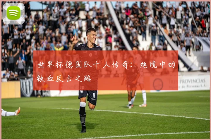 世界杯德国队十人传奇：绝境中的铁血反击之路