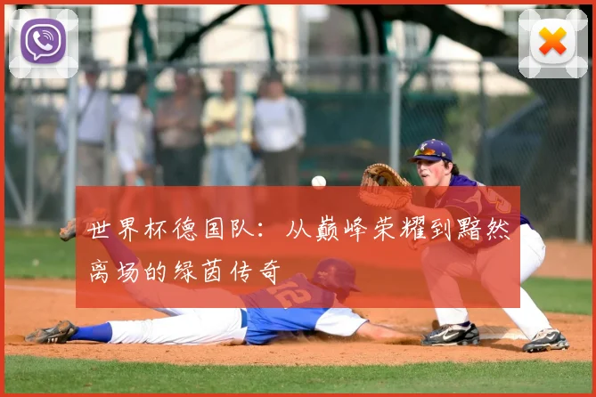 世界杯德国队：从巅峰荣耀到黯然离场的绿茵传奇
