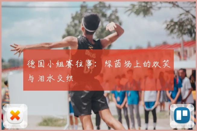 德国小组赛往事：绿茵场上的欢笑与泪水交织