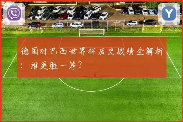 德国对巴西世界杯历史战绩全解析：谁更胜一筹？