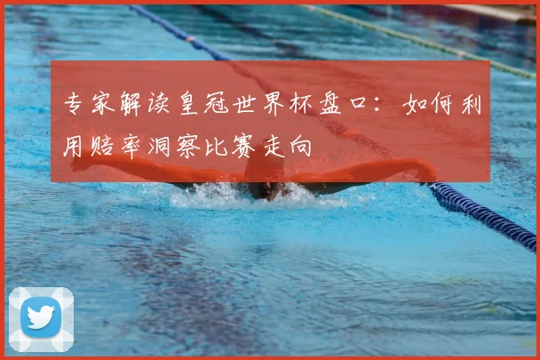 专家解读皇冠世界杯盘口:如何利用赔率洞察比赛走向