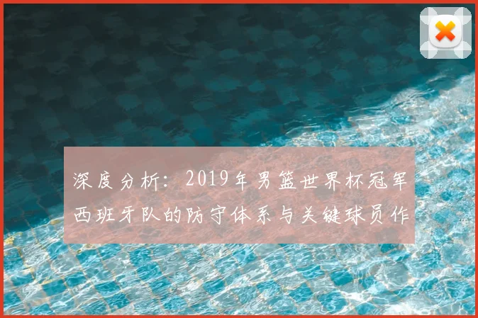深度分析:2019年男篮世界杯冠军西班牙队的防守体系与关键球员作用