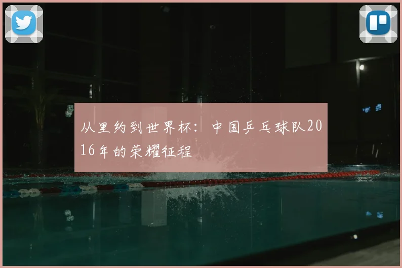 从里约到世界杯：中国乒乓球队2016年的荣耀征程