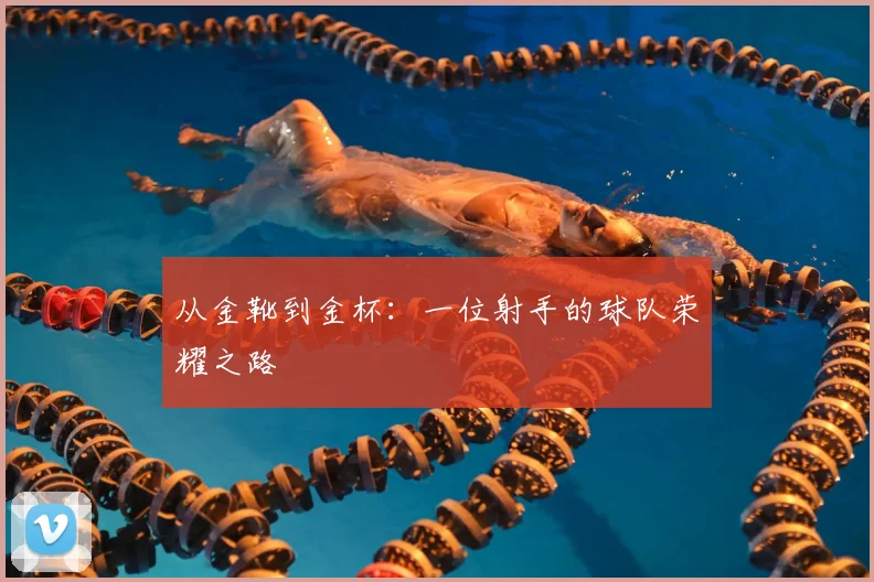 从金靴到金杯：一位射手的球队荣耀之路