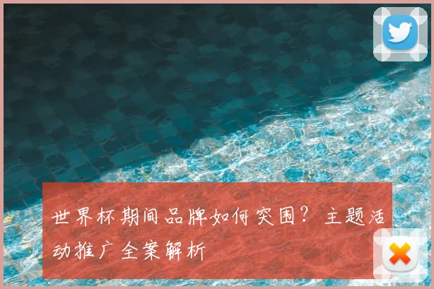 世界杯期间品牌如何突围？主题活动推广全案解析