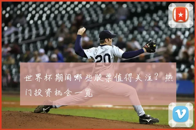 世界杯期间哪些股票值得关注？热门投资机会一览