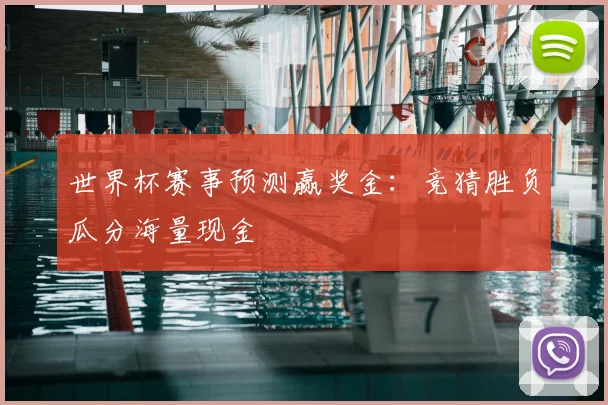 世界杯赛事预测赢奖金:竞猜胜负瓜分海量现金