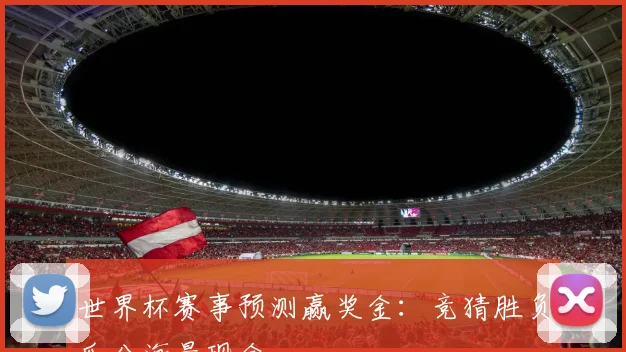 世界杯赛事预测赢奖金:竞猜胜负瓜分海量现金