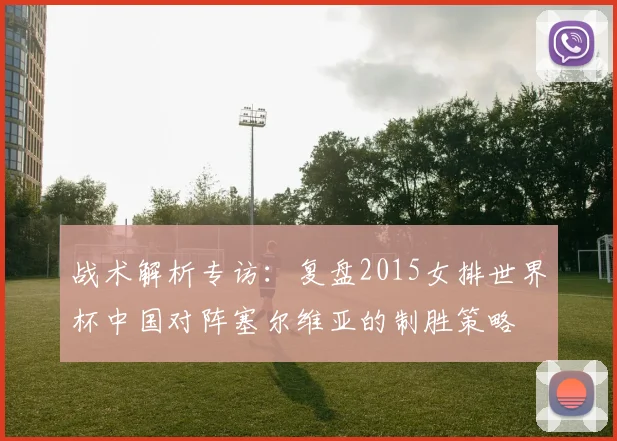 战术解析专访:复盘2015女排世界杯中国对阵塞尔维亚的制胜策略