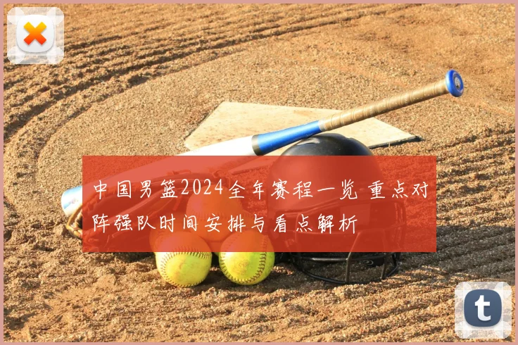 中国男篮2024全年赛程一览 重点对阵强队时间安排与看点解析