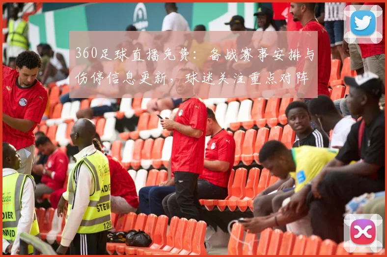 360足球直播免费：备战赛事安排与伤停信息更新，球迷关注重点对阵与首发看点