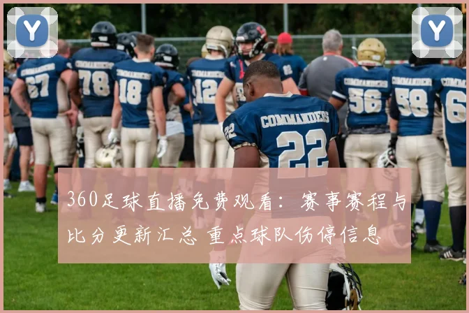 360足球直播免费观看：赛事赛程与比分更新汇总 重点球队伤停信息