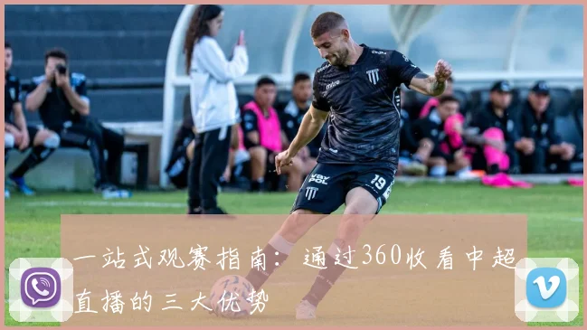一站式观赛指南：通过360收看中超直播的三大优势