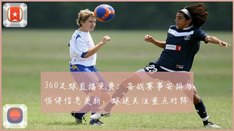 360足球直播免费：备战赛事安排与伤停信息更新，球迷关注重点对阵与首发看点