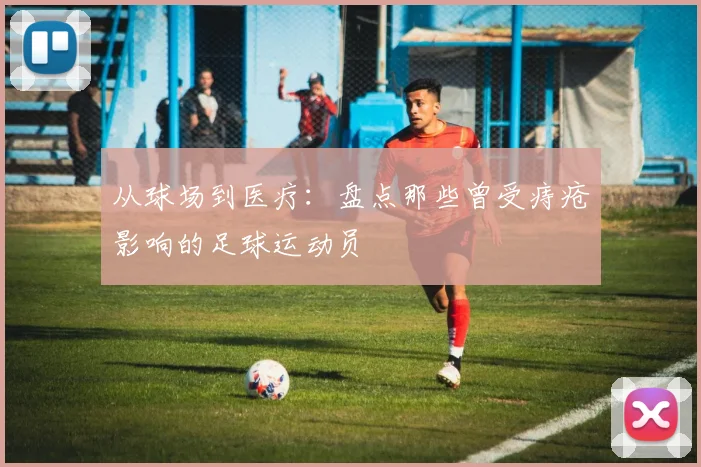 从球场到医疗：盘点那些曾受痔疮影响的足球运动员