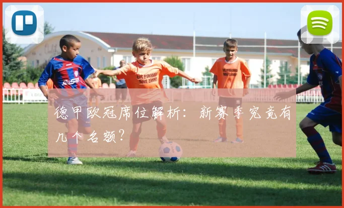 德甲欧冠席位解析：新赛季究竟有几个名额？