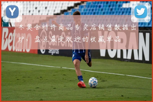 冬奥会特许商品专卖店销售数据出炉，盘点最受欢迎的收藏单品