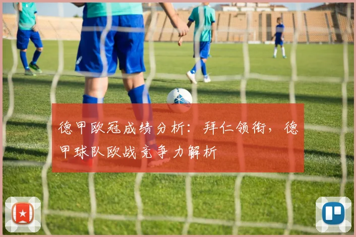 德甲欧冠成绩分析：拜仁领衔，德甲球队欧战竞争力解析