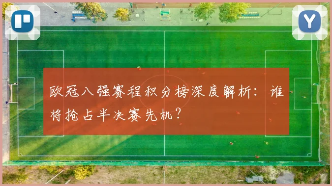 欧冠八强赛程积分榜深度解析：谁将抢占半决赛先机？