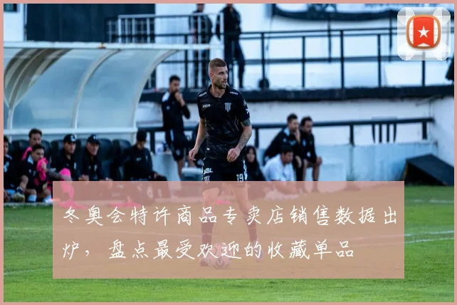 冬奥会特许商品专卖店销售数据出炉，盘点最受欢迎的收藏单品