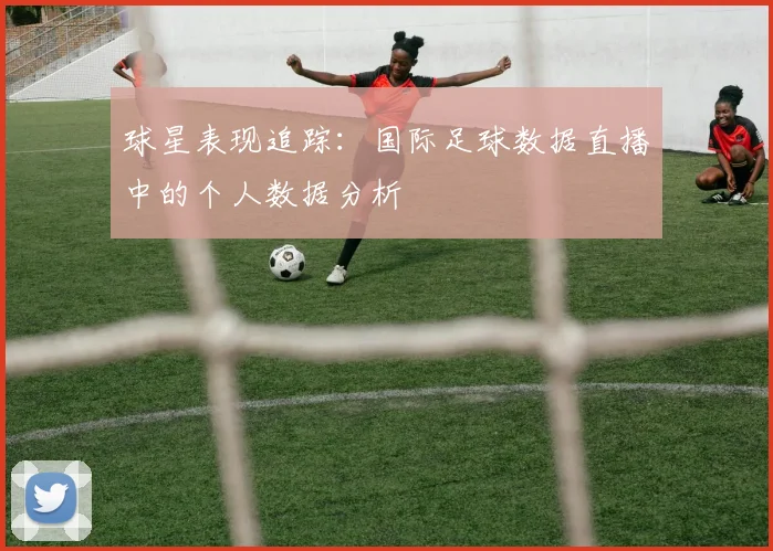 球星表现追踪：国际足球数据直播中的个人数据分析